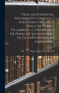 Produktbild: Vida, Ascendencia, Nacimiento, Crianza Y Aventuras Del Dr. D. Diego De Torres Villarroel, Catedr&aacute;tico De Prima De Matem&aacute;ticas En La Universidad De Sal