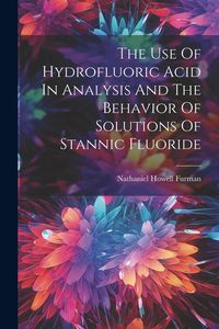 Produktbild: The Use Of Hydrofluoric Acid In Analysis And The Behavior Of Solutions Of Stannic Fluoride