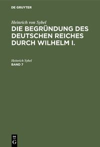Produktbild: Die Begr&uuml;ndung des Deutschen Reiches durch Wilhelm I.. Band 7