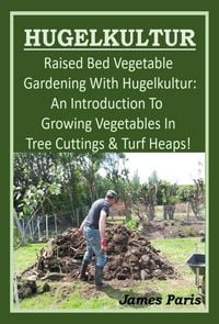 Produktbild: Hugelkultur. Raised Bed Vegetable Gardening With Hugelkutur: An Introduction To Growing Vegetables In Tree Cuttings & Turf Heaps