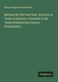 Produktbild: Mottoes for the New Year. As Given in Texts of Sermons. Preached in the Tenth Presbyterian Church, Philadelphia