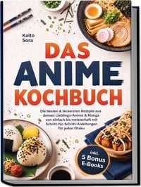 Produktbild: Das Anime Kochbuch: Die besten & leckersten Rezepte aus deinen Lieblings-Anime & Manga - von einfach bis meisterhaft mit Schritt-f&uuml;r-Schritt-Anleitungen f&uuml;r jeden Otaku inkl. 5 Bonus E-Books