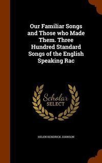 Produktbild: Our Familiar Songs and Those who Made Them. Three Hundred Standard Songs of the English Speaking Rac