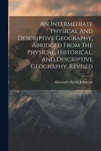 Produktbild: An Intermediate Physical And Descriptive Geography, Abridged From The Physical, Historical, And Descriptive Geography. Revised
