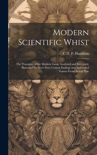 Produktbild: Modern Scientific Whist: The Principles of the Modern Game Analyzed and Extended, Illustrated by Over Sixty Critical Endings and Annotated Game