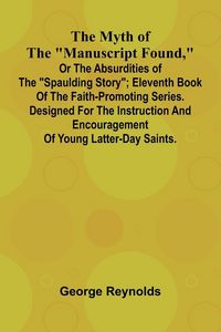 Produktbild: The Myth of the "Manuscript Found," or the Absurdities of the "Spaulding Story"; Eleventh Book of the Faith-promoting Series. Designed for the Instruction and Encouragement of Young Latter-day Saints.