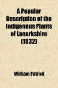Produktbild: A Popular Description of the Indigenous Plants of Lanarkshire; With an Introduction to Botany, and a Glossary of Botanical Terms