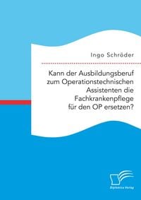 Produktbild: Kann der Ausbildungsberuf zum Operationstechnischen Assistenten die Fachkrankenpflege f&uuml;r den OP ersetzen?