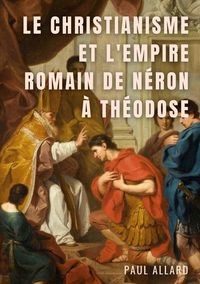 Produktbild: Le Christianisme et l'Empire Romain de N&eacute;ron &agrave; Th&eacute;odose
