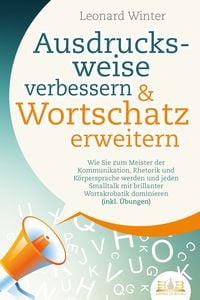 Produktbild: Ausdrucksweise verbessern & Wortschatz erweitern: Wie Sie zum Meister der Kommunikation, Rhetorik und K&ouml;rpersprache werden und jeden Smalltalk mit brillanter Wortakrobatik dominieren (inkl. &Uuml;bungen)