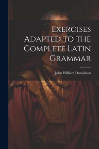 Produktbild: Exercises Adapted to the Complete Latin Grammar