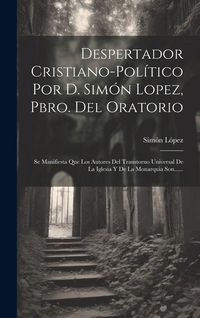 Produktbild: Despertador Cristiano-pol&iacute;tico Por D. Sim&oacute;n Lopez, Pbro. Del Oratorio: Se Manifiesta Que Los Autores Del Transtorno Universal De La Iglesia Y De La Mo