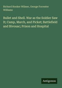 Produktbild: Bullet and Shell. War as the Soldier Saw It; Camp, March, and Picket; Battlefield and Bivouac; Prison and Hospital