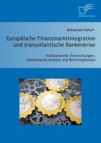 Produktbild: Europ&auml;ische Finanzmarktintegration und transatlantische Bankenkrise: Institutionelle Entwicklungen, theoretische Analyse und Reformoptionen