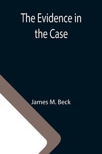 Produktbild: The Evidence in the Case; A Discussion of the Moral Responsibility for the War of 1914, as Disclosed by the Diplomatic Records of England, Germany, Ru