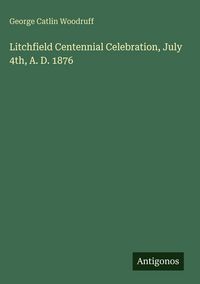 Produktbild: Litchfield Centennial Celebration, July 4th, A. D. 1876