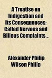 Produktbild: A Treatise on Indigestion and Its Consequences; Called Nervous and Bilious Complaints ..