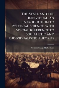 Produktbild: The State and the Individual, an Introduction to Political Science, With Special Reference to Socialistic and Individualistic Theories