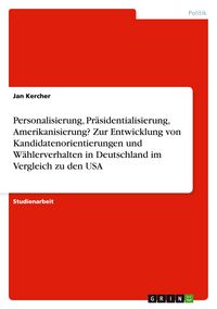 Produktbild: Personalisierung, Pr&auml;sidentialisierung, Amerikanisierung? Zur Entwicklung von Kandidatenorientierungen und W&auml;hlerverhalten in Deutschland im Vergleich zu den USA