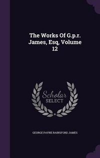 Produktbild: The Works Of G.p.r. James, Esq, Volume 12