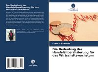 Produktbild: Die Bedeutung der Handelsliberalisierung f&uuml;r das Wirtschaftswachstum