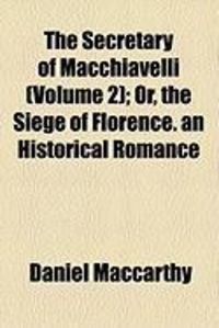 Produktbild: The Secretary of Macchiavelli (Volume 2); Or, the Siege of Florence. an Historical Romance