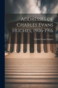 Produktbild: Addresses of Charles Evans Hughes, 1906-1916