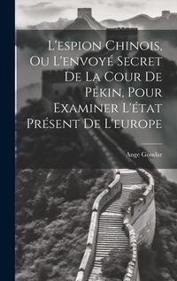 Produktbild: L'espion Chinois, Ou L'envoy&eacute; Secret De La Cour De P&eacute;kin, Pour Examiner L'&eacute;tat Pr&eacute;sent De L'europe