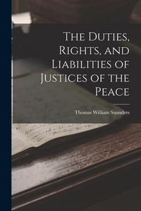 Produktbild: The Duties, Rights, and Liabilities of Justices of the Peace