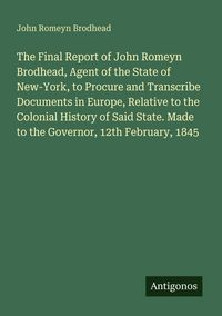 Produktbild: The Final Report of John Romeyn Brodhead, Agent of the State of New-York, to Procure and Transcribe Documents in Europe, Relative to the Colonial Hist