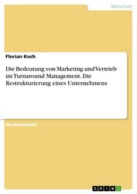 Produktbild: Die Bedeutung von Marketing und Vertrieb im Turnaround Management. Die Restrukturierung eines Unternehmens