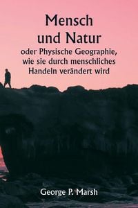 Produktbild: Mensch und Natur oder Physische Geographie, wie sie durch menschliches Handeln ver&auml;ndert wird