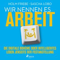 Produktbild: Wir nennen es Arbeit. Die digitale Boh&egrave;me oder intelligentes Leben jenseits der Festanstellung