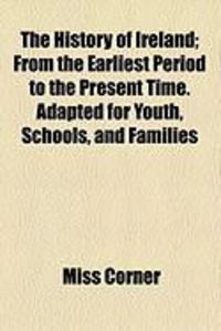 Produktbild: The History of Ireland; From the Earliest Period to the Present Time. Adapted for Youth, Schools, and Families