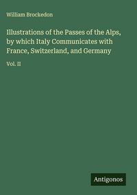 Produktbild: Illustrations of the Passes of the Alps, by which Italy Communicates with France, Switzerland, and Germany