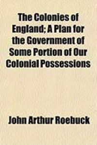 Produktbild: The Colonies of England; A Plan for the Government of Some Portion of Our Colonial Possessions