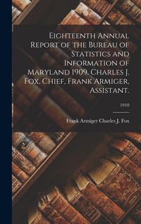 Produktbild: Eighteenth Annual Report of the Bureau of Statistics and Information of Maryland 1909. Charles J. Fox, Chief, Frank Armiger, Assistant.; 1910