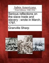 Produktbild: Serious reflections on the slave trade and slavery: wrote in March, 1797.