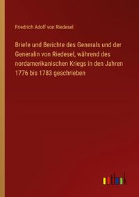 Produktbild: Briefe und Berichte des Generals und der Generalin von Riedesel, w&auml;hrend des nordamerikanischen Kriegs in den Jahren 1776 bis 1783 geschrieben