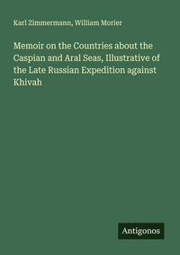 Produktbild: Memoir on the Countries about the Caspian and Aral Seas, Illustrative of the Late Russian Expedition against Khivah