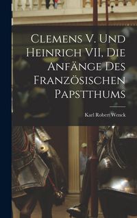 Produktbild: Clemens V. und Heinrich VII, die Anf&auml;nge des Franz&ouml;sischen Papstthums