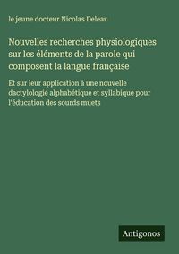 Produktbild: Nouvelles recherches physiologiques sur les &eacute;l&eacute;ments de la parole qui composent la langue fran&ccedil;aise