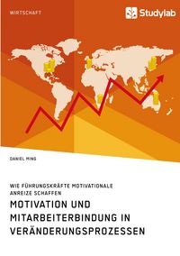 Produktbild: Motivation und Mitarbeiterbindung in Ver&auml;nderungsprozessen. Wie F&uuml;hrungskr&auml;fte motivationale Anreize schaffen