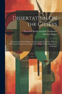 Produktbild: Dissertation On the Gipseys: Representing Their Manner of Life, Family Economy, With an Historical Enquiry Concerning Their Origin & First Appearan