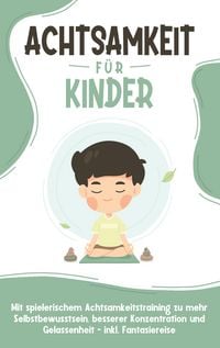 Produktbild: Achtsamkeit f&uuml;r Kinder: Wie Sie Ihr Kind mit Achtsamkeitstraining und Bewusstsei