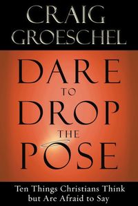 Bild vom Artikel Dare to Drop the Pose: Ten Things Christians Think But Are Afraid to Say vom Autor Craig Groeschel