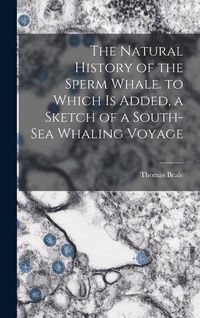 Produktbild: The Natural History of the Sperm Whale. to Which Is Added, a Sketch of a South-Sea Whaling Voyage