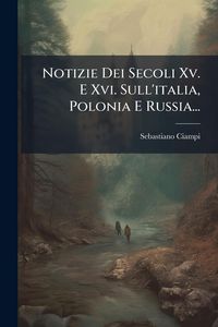 Produktbild: Notizie Dei Secoli Xv. E Xvi. Sull'italia, Polonia E Russia...