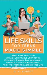 Produktbild: Life Skills for Teens Made Simple: 10 Rock-Solid Ways to Unleash Unshakable Confidence, Efficiently Manage Time and Money, Sharpen your Cooking Prowes