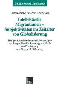 Intellektuelle Migrantinnen - Subjektivitäten im Zeitalter von Globalisierung Encarnación Gutiérrez Rodríguez